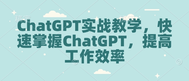 ChatGPT实战教学，快速掌握ChatGPT，提高工作效率-梦清网创