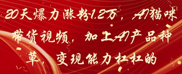 20天爆力涨粉1.2W，AI猫咪带货视频，加上AI产品种草，变现能力杠杠的-梦清网创