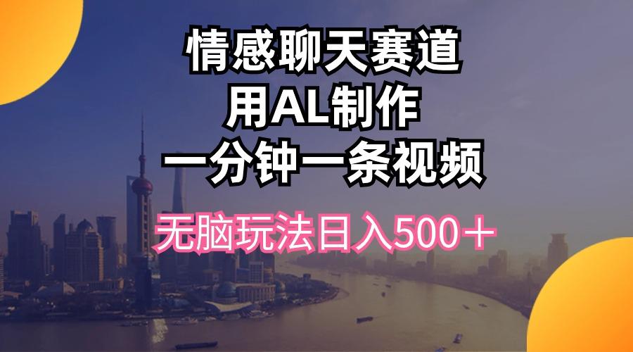 情感聊天赛道用al制作一分钟一条视频无脑玩法日入500＋-梦清网创