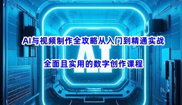 AI与视频制作全攻略从入门到精通实战，全面且实用的数字创作课程(更新3月)-梦清网创