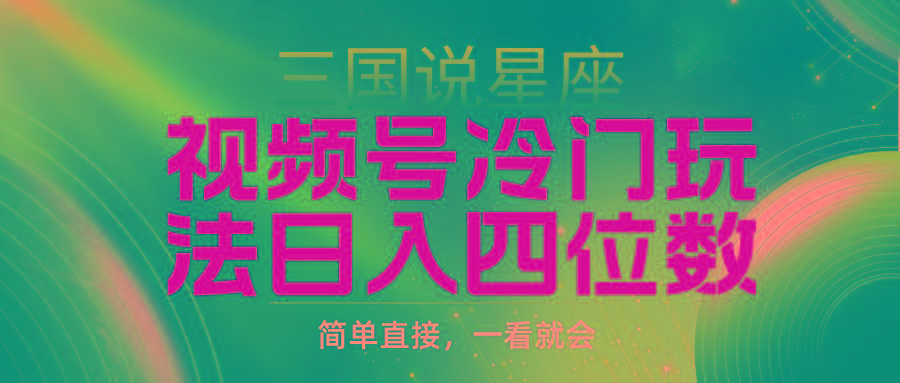 (9383期)视频号掘金冷门玩法，三国星座赛道，日入四位数(教程+素材)-梦清网创