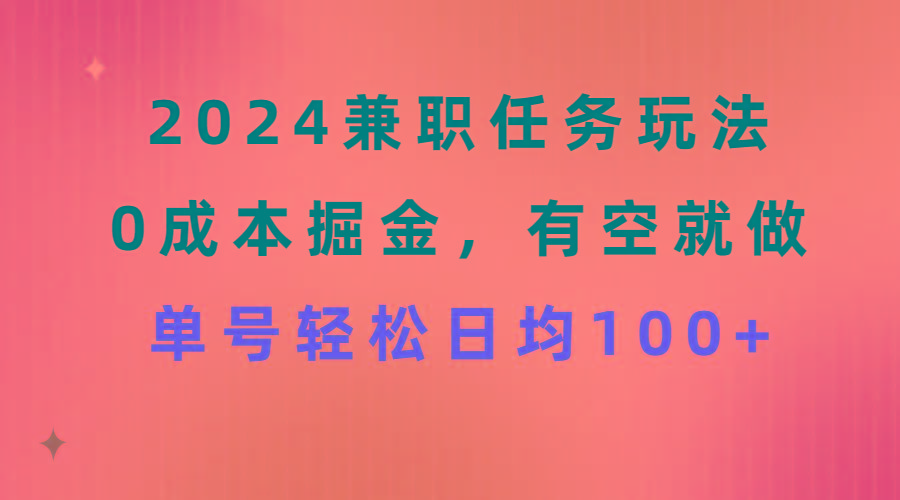 2024兼职任务玩法 0成本掘金，有空就做 单号轻松日均100+-梦清网创