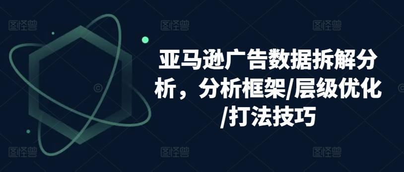 亚马逊广告数据拆解分析，分析框架/层级优化/打法技巧-梦清网创
