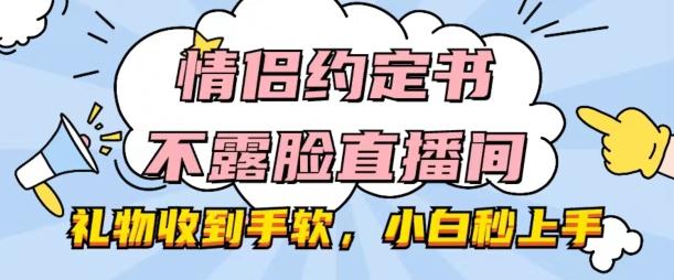 情侣约定书不露脸直播间，礼物收到手软，小白秒上手【揭秘】-梦清网创