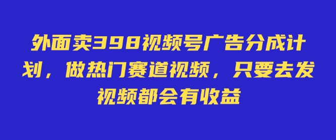 外面卖598视频号广告分成计划，不直播 不卖货 不露脸，只要去发视频都会有收益-梦清网创