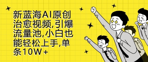 新蓝海AI原创治愈视频，引爆流量池，小白也能轻松上手，篇篇10W+【揭秘】-梦清网创