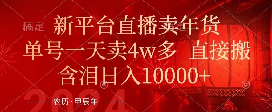 年末红利来了，新平台直播卖年货，单号一天卖4w多，话术场景直接搬，含泪日入1w+【揭秘】-梦清网创