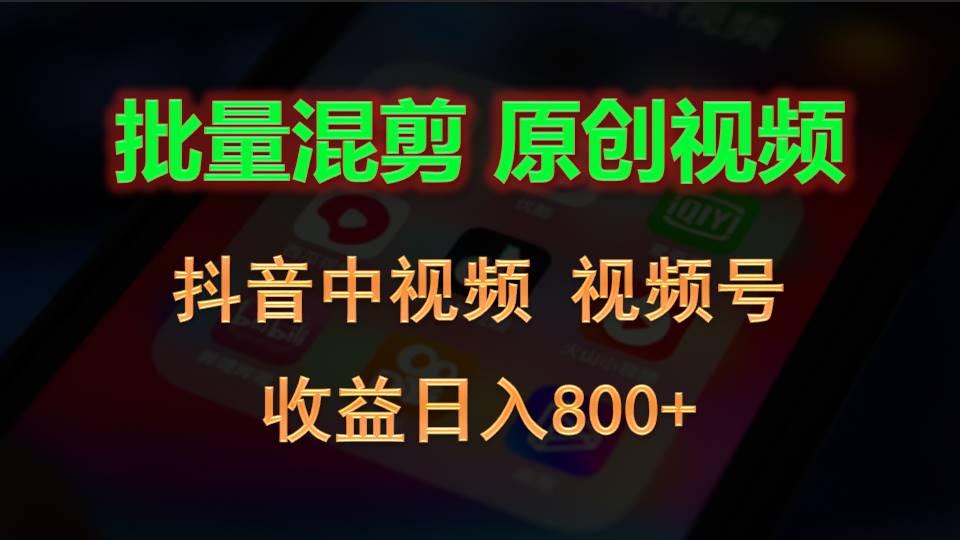 批量混剪生成原创视频，抖音中视频+视频号，收益日入800+-梦清网创