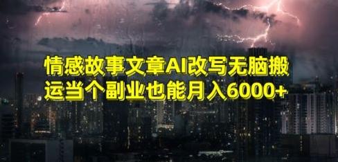 情感故事文章AI改写无脑搬运当个副业也能月入6000+【揭秘】-梦清网创