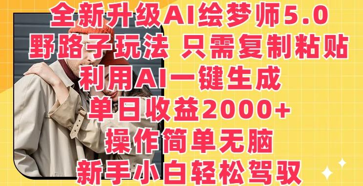全新升级AI绘梦师5.0.野路子玩法，只需复制粘贴，利用AI一键生成，单日收益2000+【揭秘】-梦清网创