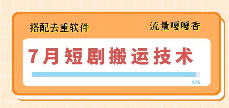 7月最新短剧搬运技术，搭配去重软件操作-梦清网创