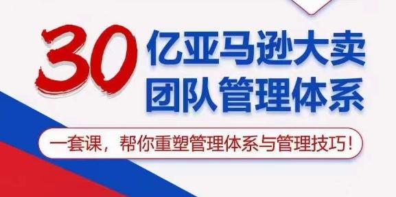 30亿亚马逊大卖团队管理体系，一套课，帮你重塑管理体系与管理技巧-梦清网创