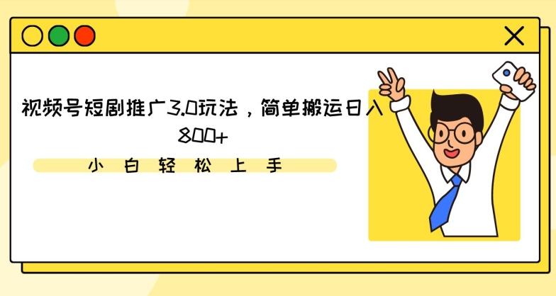 视频号短剧推广3.0玩法，简单搬运日入800+【揭秘】-梦清网创
