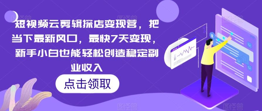 短视频云剪辑探店变现营，把当下最新风口，最快7天变现，新手小白也能轻松创造稳定副业收入-梦清网创