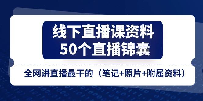 线下直播课资料、50个-直播锦囊，全网讲直播最干的(笔记+照片+附属资料-梦清网创