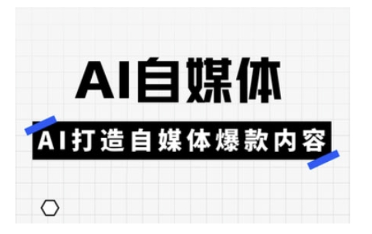 Ai自媒体实操课，AI打造自媒体爆款内容-梦清网创