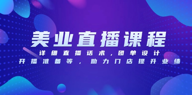 美业直播课程，详细直播话术,团单设计,开播准备等，助力门店提升业绩-梦清网创