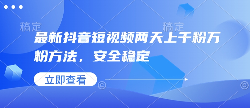 最新抖音短视频两天上千粉万粉方法，安全稳定-梦清网创