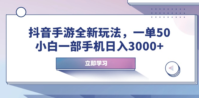 抖音手游全新玩法，一单50，小白一部手机日入3000+-梦清网创
