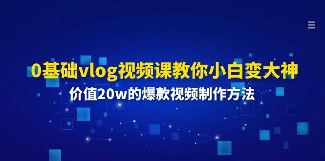 0基础vlog视频课教你小白变大神：价值20w的爆款视频制作方法-梦清网创