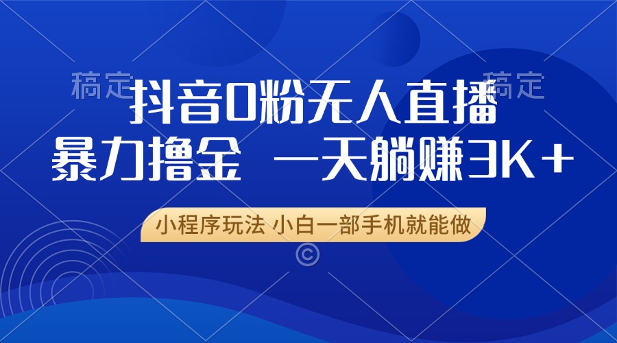 抖音0粉无人直播暴力掘金，一天躺赚3K+，小白一部手机就能做-梦清网创
