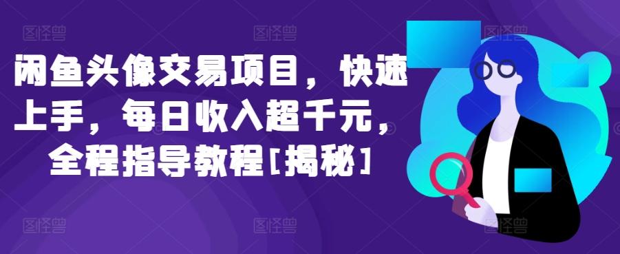 闲鱼头像交易项目，快速上手，每日收入超千元，全程指导教程[揭秘]-梦清网创