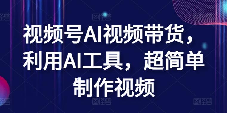 视频号AI视频带货，利用AI工具，超简单制作视频【揭秘】-梦清网创