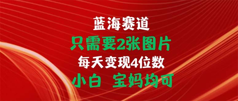 只需要2张图片 每天变现4位数 小白 宝妈均可-梦清网创