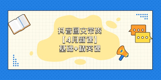 抖音图文带货【4月新课】基础+精英课：0基础小白必学 掌握各赛道带货技巧-梦清网创