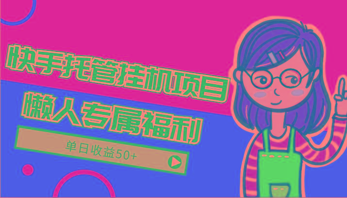 快手托管挂机项目-绿色正规懒人专属福利，单日收益50+-梦清网创