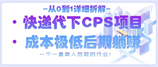 从0到1详细拆解快递代下CPS项目，一个一直被人忽视的行业！-梦清网创