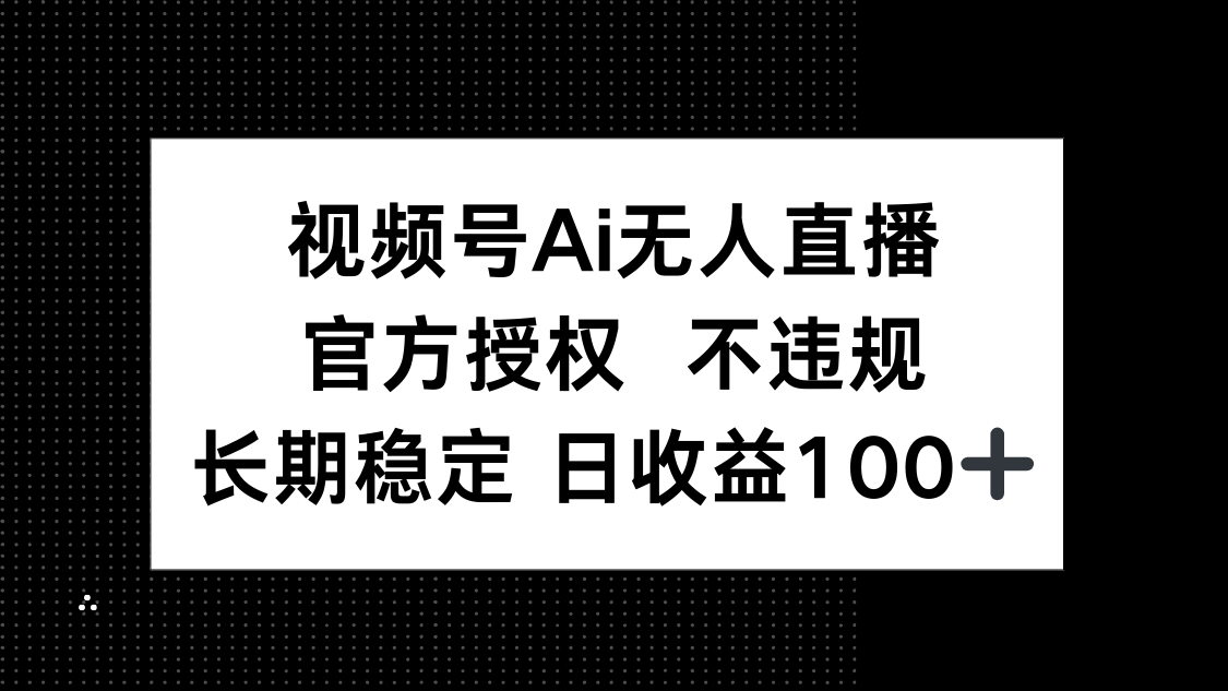 视频号AI无人直播，官方授权 不违规，单日平均收益100+-梦清网创