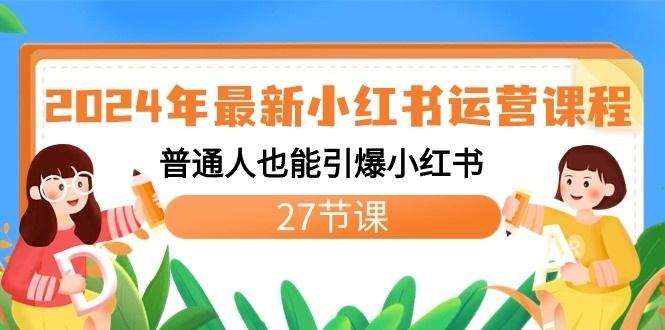 2024年最新小红书运营课程：普通人也能引爆小红书(27节课)-梦清网创