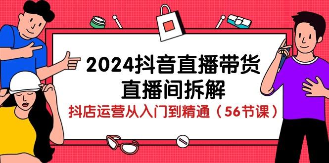 2024抖音直播带货-直播间拆解：抖店运营从入门到精通(56节课-梦清网创