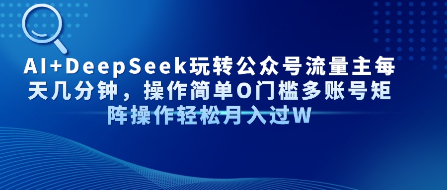 AI+DeepSeek玩转公众号流量主每天几分钟，操作简单O门槛多账号矩阵操作…-梦清网创