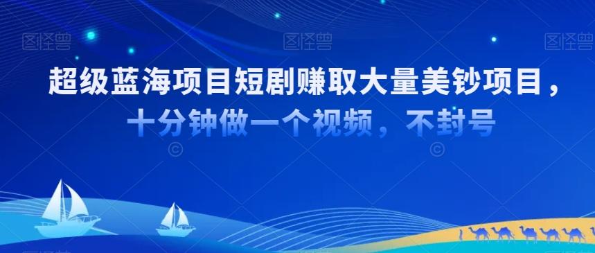 超级蓝海项目短剧赚取大量美钞项目，国内短剧出海tk赚美钞，十分钟做一个视频【揭秘】-梦清网创