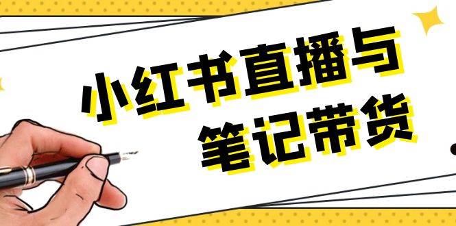小红书直播与笔记带货：选品、上架、笔记写作、视频剪辑及直播话术等-梦清网创