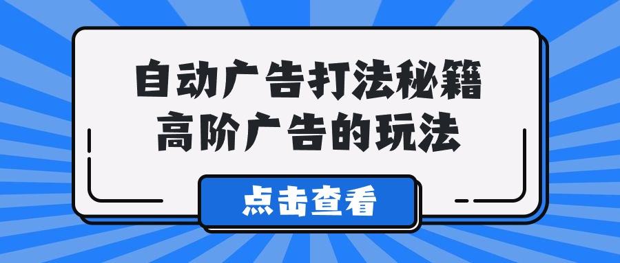 (9298期)A lice自动广告打法秘籍，高阶广告的玩法-梦清网创