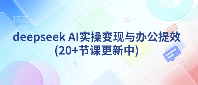 deepseek AI实操变现与办公提效(20+节课更新中)-梦清网创