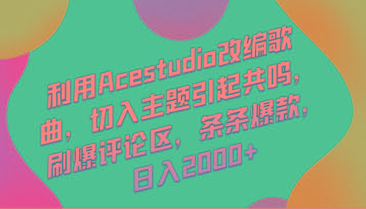 利用Acestudio改编歌曲，切入主题引起共鸣，刷爆评论区，条条爆款，日入2000+-梦清网创