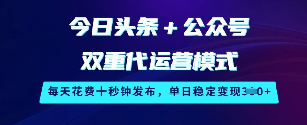 今日头条+公众号双重代运营模式，每天花费十秒钟发布，单日稳定变现3张【揭秘】-梦清网创