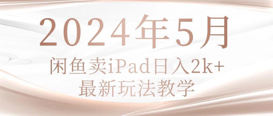 2024年5月闲鱼卖ipad日入2k，最新玩法教学-梦清网创