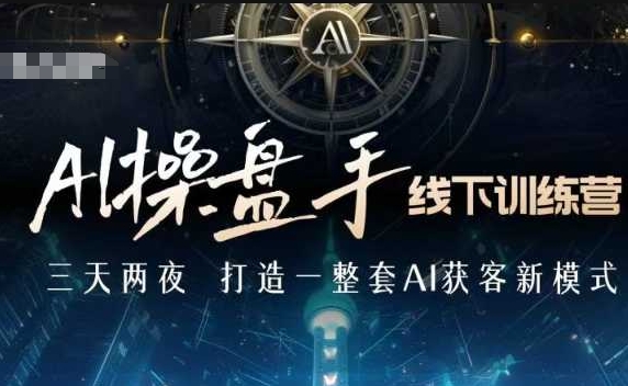 AI操盘手线下训练营，打造AI获客新模式，跟上ai时代，新商业-梦清网创