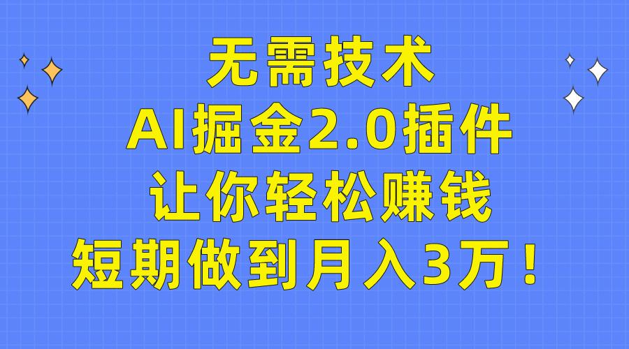 (9535期)无需技术，AI掘金2.0插件让你轻松赚钱，短期做到月入3万！-梦清网创
