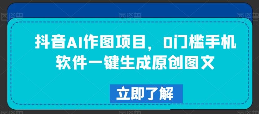 抖音AI作图项目，0门槛手机软件一键生成原创图文【揭秘】-梦清网创
