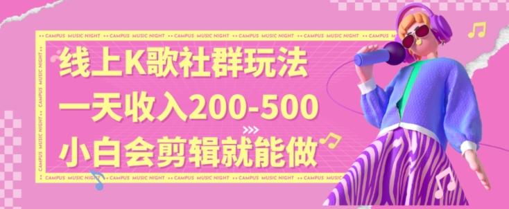 线上K歌社群结合脱单新玩法，无剪辑基础也能日入3位数，长期项目【揭秘】-梦清网创