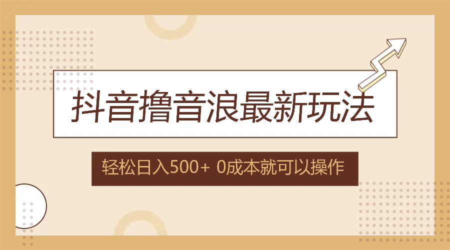 抖音撸音浪最新玩法，不需要露脸，小白轻松上手，0成本就可操作，日入500+-梦清网创