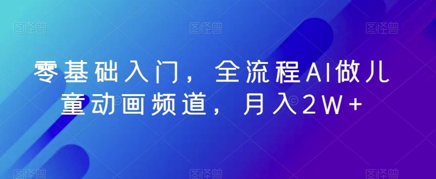 零基础入门，全流程AI做儿童动画频道，月入2W+-梦清网创
