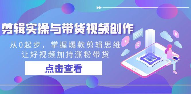 剪辑实操与带货视频创作，从0起步，掌握爆款剪辑思维，让好视频加持涨粉带货-梦清网创