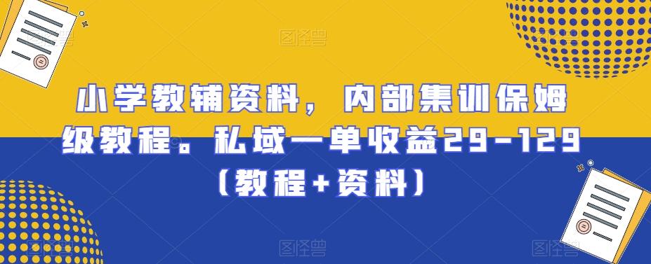小学教辅资料，内部集训保姆级教程。私域一单收益29-129（教程+资料）-梦清网创